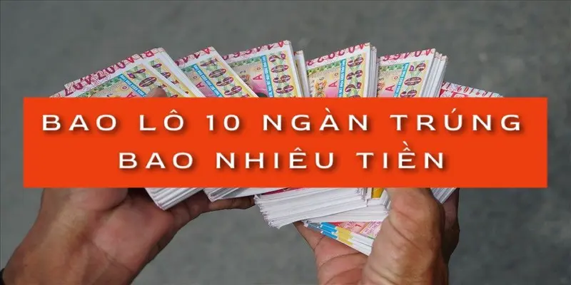 Bạn trúng bao nhiêu tiền khi chơi xổ số 10k? Làm thế nào để tính toán chính xác?